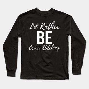 I'd Rather Be Cross Stitching Long Sleeve T-Shirt